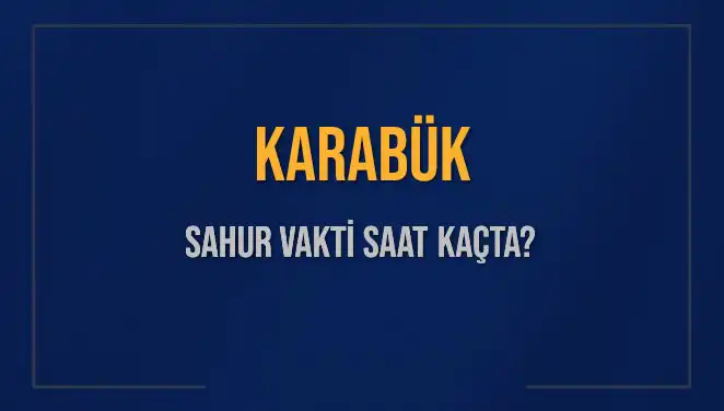 Karabük'te Sahur Vakti Nedir? 2025 İçin Detaylı Bilgiler