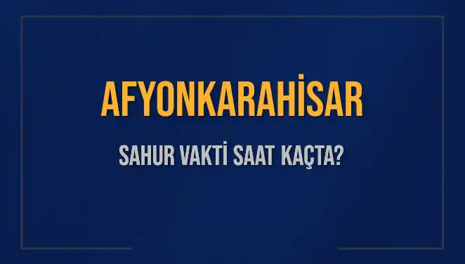 Afyonkarahisar'da Sahur Vakti: 2025 Takviminde Saat Kaçta?