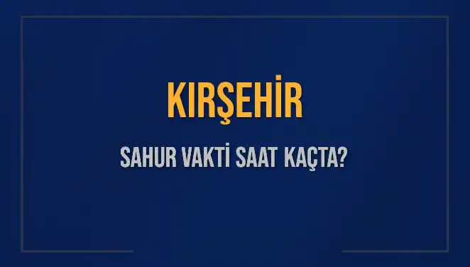 Kırşehir'de Sahur Vakti: 10 Mart 2025'te Saat Kaçta?