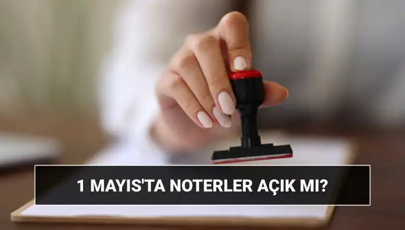 1 Mayıs'ta Noterler Açık mı? Nöbetçi Noter Uygulaması ve Detaylar