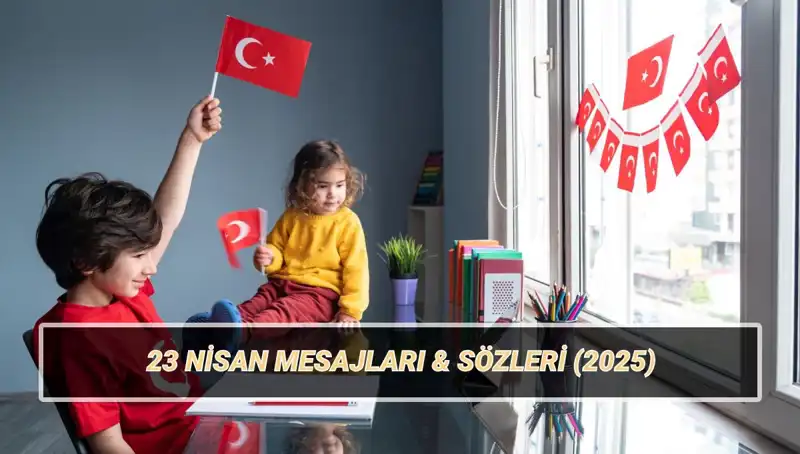 2025'te Kutlayacağımız 23 Nisan: Anlamlı Mesajlarla Dolu Bir Bayram