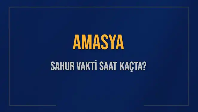 Amasya'da Sahur Vakti: 2025 Takvimine Göre Saat Kaçta?