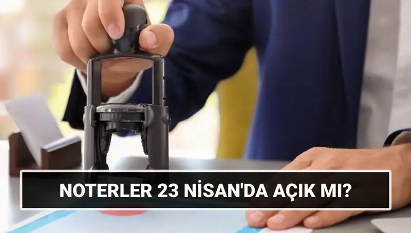 23 Nisan'da Noterler Açık mı? İşte Çalışma Saatleri Hakkında Detaylar