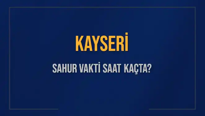 Kayseri Sahur Vakti Saat Kaçta? 2025 İçin Muhtemel Sahur Saatleri
